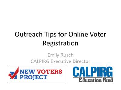 Outreach Tips for Online Voter Registration Emily Rusch CALPIRG Executive Director  CALPIRG Education Fund and CALPIRG Students have been helping to register