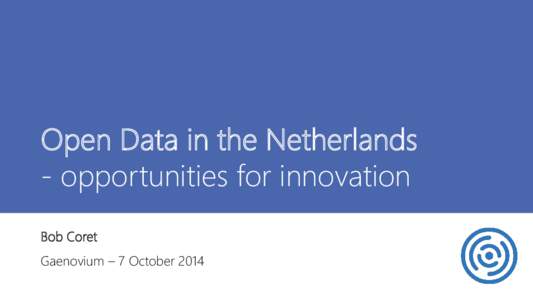 Open Data in the Netherlands - opportunities for innovation Bob Coret Gaenovium – 7 October 2014