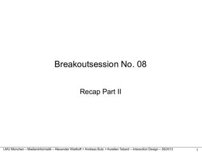 Breakoutsession No. 08 Recap Part II LMU München – Medieninformatik – Alexander Wiethoff + Andreas Butz + Aurelien Tabard – Interaction Design – SS2013  1