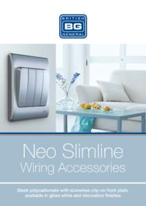 Neo Slimline  Wiring Accessories Sleek polycarbonate with screwless clip-on front plate, available in gloss white and decorative finishes
