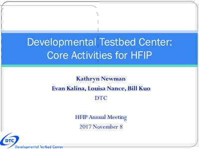 Developmental Testbed Center: Core Activities for HFIP Kathryn Newman Evan Kalina, Louisa Nance, Bill Kuo DTC HFIP Annual Meeting