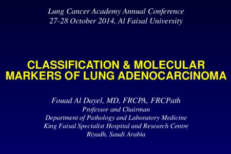 Lung Cancer Academy Annual ConferenceOctober 2014, Al Faisal University CLASSIFICATION & MOLECULAR MARKERS OF LUNG ADENOCARCINOMA Fouad Al Dayel, MD, FRCPA, FRCPath