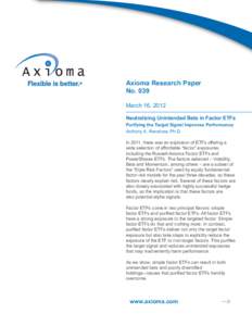 Axioma Research Paper No. 039 March 16, 2012 Neutralizing Unintended Bets in Factor ETFs Purifying the Target Signal Improves Performance Anthony A. Renshaw, Ph.D.