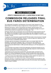 MEDIA STATEMENT STRICTLY EMBARGOED UNTIL 12:30PM FRIDAY 26 MAY 2006 COMMISSION RELEASES FINAL BUS FARES DETERMINATION The Independent Competition and Regulatory Commission today released its final