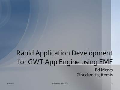 Rapid Application Development for GWT App Engine using EMF Ed Merks Cloudsmith, itemis[removed]
