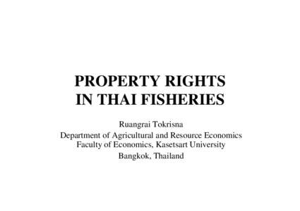 PROPERTY RIGHTS IN THAI FISHERIES Ruangrai Tokrisna Department of Agricultural and Resource Economics Faculty of Economics, Kasetsart University Bangkok, Thailand