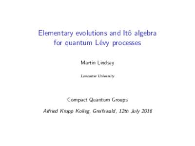 Elementary evolutions and Itˆo algebra for quantum L´evy processes Martin Lindsay Lancaster University  .