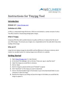 Instructions for Tinyjpg Tool Introduction Website Url : https://tinyjpg.com/ Definition of a JPEG: A JPEG is a compressed image file format. JPEGS are not limited to a certain amount of colour. The JPEG is best for comp