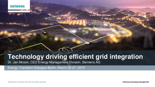 Technology driving efficient grid integration Dr. Jan Mrosik, CEO Energy Management Division, Siemens AG Energy Transition Dialogue Berlin, March 26-27, 2015 Restricted © Siemens AG 2015 All rights reserved.