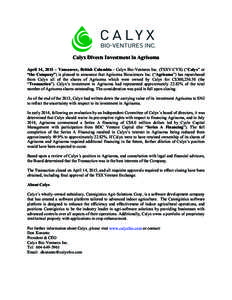    Calyx Divests Investment in Agrisoma April 14, 2015 – Vancouver, British Columbia - Calyx Bio-Ventures Inc. (TSXV:CYX) (“Calyx” or “the Company”) is pleased to announce that Agrisoma Biosciences Inc. (“Ag