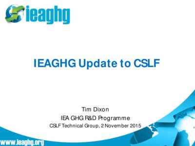 IEAGHG Update to CSLF  Tim Dixon IEA GHG R&D Programme CSLF Technical Group, 2 November 2015