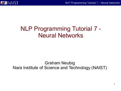 NLP Programming Tutorial 7 – Neural Networks  NLP Programming Tutorial 7 Neural Networks Graham Neubig Nara Institute of Science and Technology (NAIST)