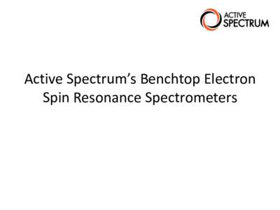 Active Spectrum’s Benchtop Electron Spin Resonance Spectrometers Extended Range Benchtop ESR •4000G sweep range (air cooled) •6500 G sweep range (water cooled)