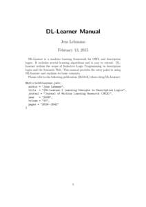DL-Learner Manual Jens Lehmann February 13, 2015 DL-Learner is a machine learning framework for OWL and description logics. It includes several learning algorithms and is easy to extend. DLLearner widens the scope of Ind