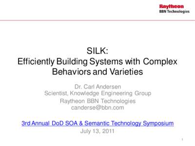 SILK: Efficiently Building Systems with Complex Behaviors and Varieties Dr. Carl Andersen Scientist, Knowledge Engineering Group Raytheon BBN Technologies