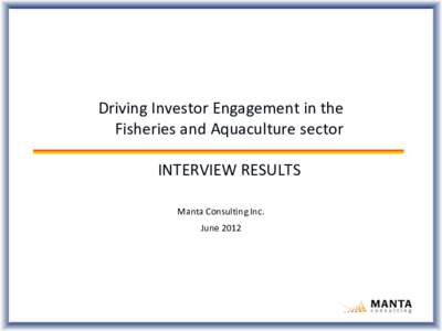 Driving Investor Engagement in the Fisheries and Aquaculture sector INTERVIEW RESULTS Manta Consulting Inc. June 2012