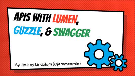 APIS With Lumen, Guzzle, & Swagger By Jeremy Lindblom (@jeremeamia) I’m Jeremy! Product Architect