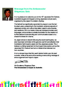 Message from the Ambassador Shigekazu Sato It is my pleasure to welcome you to the 15th Japanese Film Festival, Australia’s largest and longest-running Japanese cultural event, organised by the Japan Foundation, Sydney