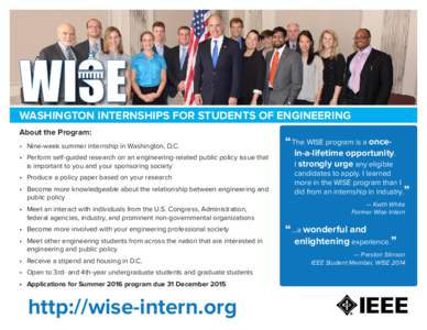 WASHINGTON INTERNSHIPS FOR STUDENTS OF ENGINEERING  WASHINGTON INTERNSHIPS FOR STUDENTS OF ENGINEERING About the Program: •	 Nine-week summer internship in Washington, D.C. •	 Perform self-guided research on an engin