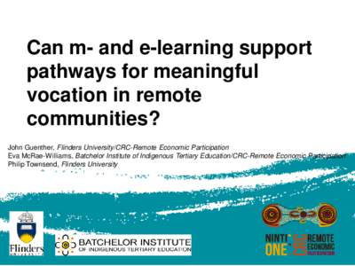 Can m- and e-learning support pathways for meaningful vocation in remote communities? John Guenther, Flinders University/CRC-Remote Economic Participation Eva McRae-Williams, Batchelor Institute of Indigenous Tertiary Ed
