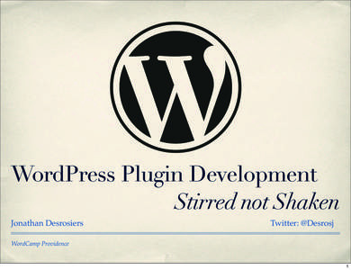 WordPress Plugin Development Stirred not Shaken Jonathan Desrosiers Twitter: @Desrosj