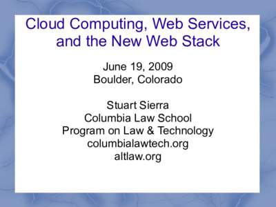 Cloud Computing, Web Services, and the New Web Stack June 19, 2009 Boulder, Colorado Stuart Sierra Columbia Law School