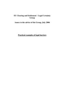 EU Clearing and Settlement - Legal Certainty Group Annex to the advice of the Group, July 2006 Practical examples of legal barriers