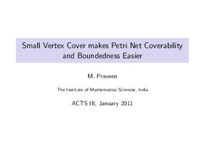 Small Vertex Cover makes Petri Net Coverability and Boundedness Easier M. Praveen The Institute of Mathematical Sciences, India  ACTS III, January 2011