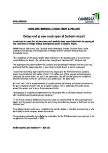MEDIA RELEASE UNDER STRICT EMBARGO: 12 NOON, FRIDAY 3 APRIL 2009 Delays end as new roads open at Canberra Airport Travel times for more than 30,000 drivers each weekday have been slashed with the opening of two extra lan