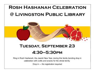 Rosh Hashanah Celebration @ Livingston Public Library Tuesday, September 23 4:30—5:30pm Ring in Rosh Hashanah, the Jewish New Year, during this family bonding drop in