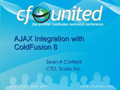 AJAX Integration with ColdFusion 8 Sean A Corfield CTO, Scazu Inc.  What is this about? (I)
