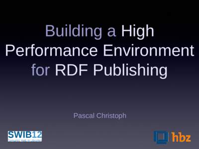 Building a High Performance Environment for RDF Publishing Pascal Christoph  These slides and all the graphics made by the author and those