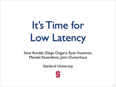 It’s Time for Low Latency Steve Rumble, Diego Ongaro, Ryan Stutsman, Mendel Rosenblum, John Ousterhout Stanford University