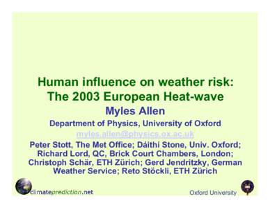 Human influence on weather risk: The 2003 European Heat-wave Myles Allen Department of Physics, University of Oxford [removed] Peter Stott, The Met Office; Dáithí Stone, Univ. Oxford;