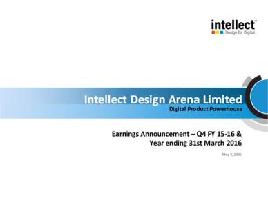 Intellect Design Arena Limited Digital Product Powerhouse Earnings Announcement – Q4 FY 15-16 & Year ending 31st March 2016 May 3, 2016