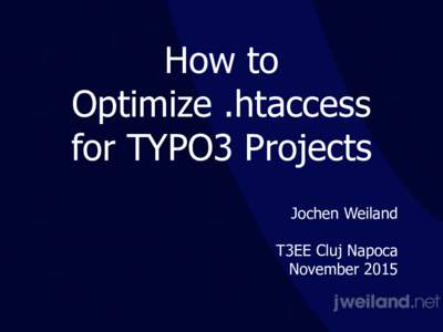 How to Optimize .htaccess for TYPO3 Projects Jochen Weiland T3EE Cluj Napoca   November 2015