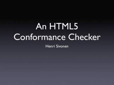 An HTML5 Conformance Checker Henri Sivonen What? Why? • Checks if the input meets the machine-