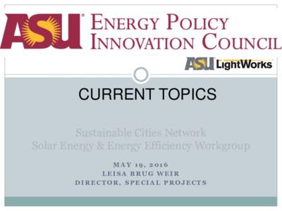 CURRENT TOPICS Sustainable Cities Network Solar Energy & Energy Efficiency Workgroup MAY 19, 2016 LEISA BRUG WEIR DIRECTOR, SPECIAL PROJECTS