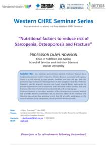 Western CHRE Seminar Series You are invited to attend the free Western CHRE Seminar: “Nutritional factors to reduce risk of Sarcopenia, Osteoporosis and Fracture” PROFESSOR CARYL NOWSON