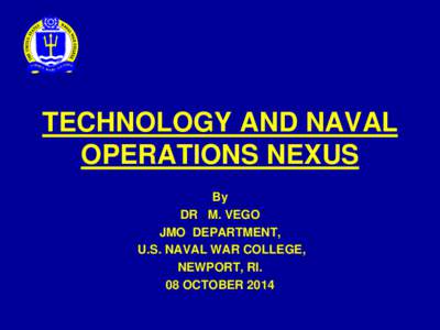 TECHNOLOGY AND NAVAL OPERATIONS NEXUS By DR M. VEGO JMO DEPARTMENT, U.S. NAVAL WAR COLLEGE,