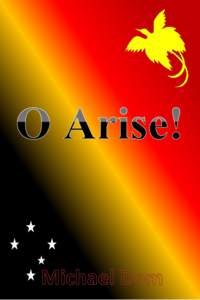 O Arise! Poems on Papua New Guinea’s Politics & Society Michael Dom  1|Page