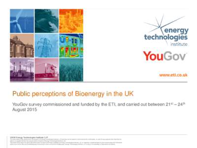 Public perceptions of Bioenergy in the UK YouGov survey commissioned and funded by the ETI, and carried out between 21st – 24th August 2015 ©2016 Energy Technologies Institute LLP The information in this document is t