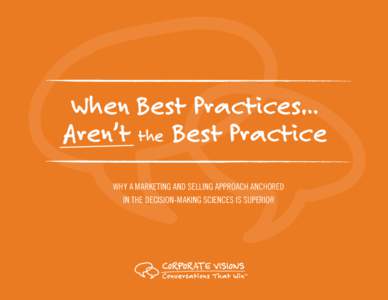 When Best Practices… Aren’t the Best Practice WHY A MARKETING AND SELLING APPROACH ANCHORED IN THE DECISION-MAKING SCIENCES IS SUPERIOR  Ask yourself...