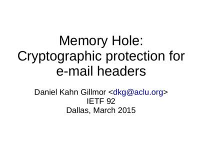 Memory Hole: Cryptographic protection for e-mail headers Daniel Kahn Gillmor <> IETF 92 Dallas, March 2015