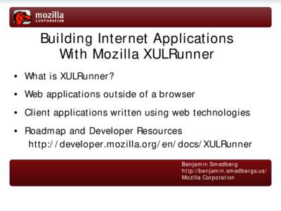 Building Internet Applications With Mozilla XULRunner • What is XULRunner? • Web applications outside of a browser • Client applications written using web technologies • Roadmap and Developer Resources