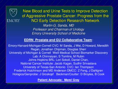 New Blood and Urine Tests to Improve Detection of Aggressive Prostate Cancer: Progress from the NCI Early Detection Research Network Martin G. Sanda, MD Professor and Chairman of Urology Emory University School of Medici