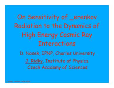 On Sensitivity of _erenkov Radiation to the Dynamics of High Energy Cosmic Ray Interactions D. Nosek, IPNP, Charles University J. Ridky, Institute of Physics,