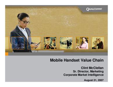 Mobile Handset Value Chain Clint McClellan Sr. Director, Marketing Corporate Market Intelligence August 21, 2007