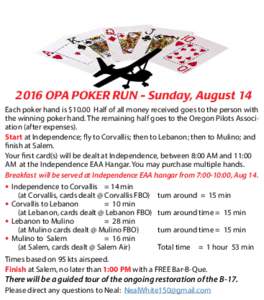 2016 OPA POKER RUN - Sunday, August 14 Each poker hand is $10.00 Half of all money received goes to the person with the winning poker hand. The remaining half goes to the Oregon Pilots Association (after expenses). Start