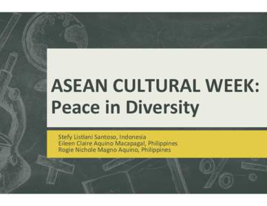 ASEAN	
  CULTURAL	
  WEEK:	
   Peace	
  in	
  Diversity	
   Stefy	
  Lis*ani	
  Santoso,	
  Indonesia	
   Eileen	
  Claire	
  Aquino	
  Macapagal,	
  Philippines	
   Rogie	
  Nichole	
  Magno	
  Aquino,